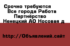 Срочно требуются !!!! - Все города Работа » Партнёрство   . Ненецкий АО,Носовая д.